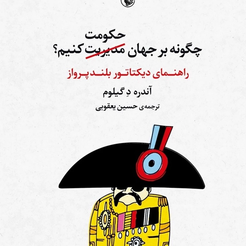 کتاب چگونه بر جهان (مدیریت ) حکومت کنیم -راهنمای دیکتاتور بلند پرواز ( آندره د گلیوم ترجمه حسن یعقوبی )انتشارات مروارید