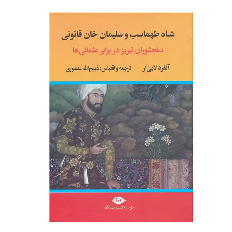 کتاب شاه طهماسب و سلیمان خان قانونی اثر آلفرد لابی ار ترجمه ذبیح الله منصوری نشر نگاه