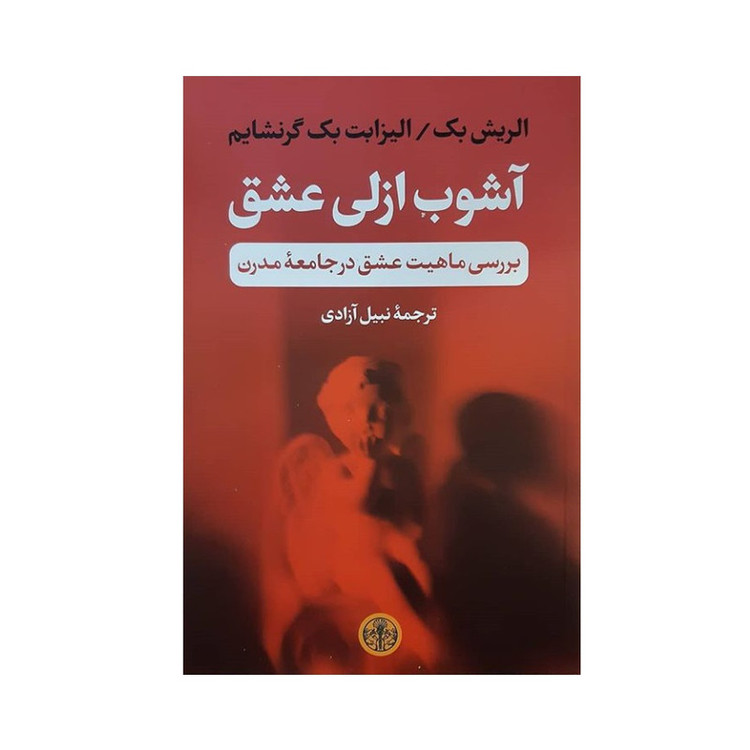 کتاب آشوب ازلی عشق بررسی ماهیت عشق در جامعه مدرن اثر الریش بک و الیزابت بک گرنشایم انتشارات کتاب پارسه