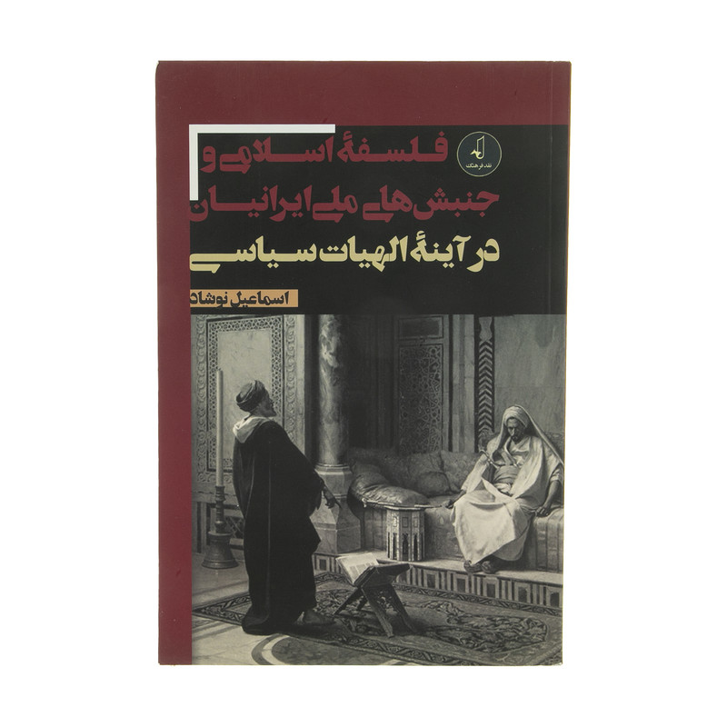 کتاب فلسفه اسلامی و جنبش های ملی ایرانیان در آینه الهیات سیاسی اثر اسماعیل نوشاد انتشارات نقد فرهنگ