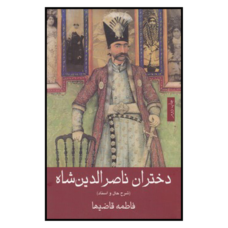 کتاب دختران ناصر الدین شاه اثر فاطمه قاضیها انتشارات خانه فرهنگ و هنر گویا