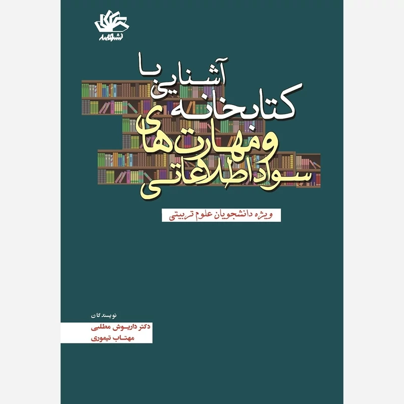 کتاب آشنایی با کتابخانه و مهارت های سواد اطلاعاتی ویژه دانشجویان علوم تربیتی نوشته مطلبی و تیموری