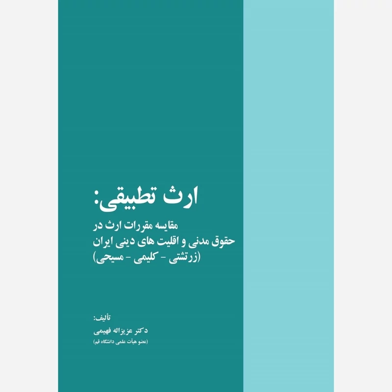 کتاب ارث تطبیقی مقایسه مقررات ارث در حقوق مدنی و اقلیت های دینی ایران(زرتشتی-کلیمی-مسیحی) نویسنده عزیز الله فهیمی