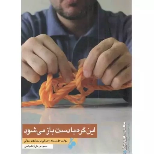 کتاب این گره با دست باز می شود مهارت حل مسئله و چیرگی بر مشکلات زندگی اثر مسعود نور علی زاده میانجی نشر موسسه امام خمینی
