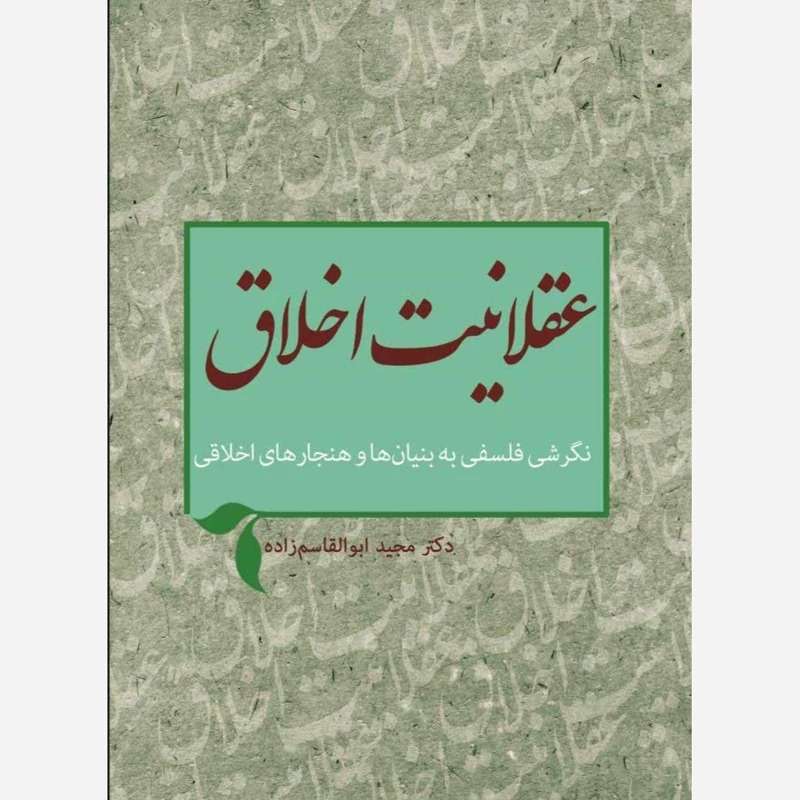 کتاب عقلانیت اخلاق نگرشی فلسفی به بنیان ها و هنجارهای اخلاقی نوشته  مجید ابوالقاسم زاده نشرپژوهشگاه حوزه و دانشگاه