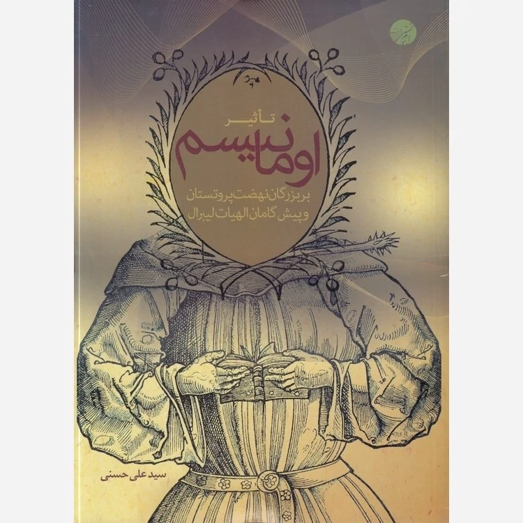 کتاب تاثیر اومانیسم بر بزرگان نهضت پروتستان و پیش گامان الهیات لیبرال نوشته علی حسنی نشرموسسه امام خمینی