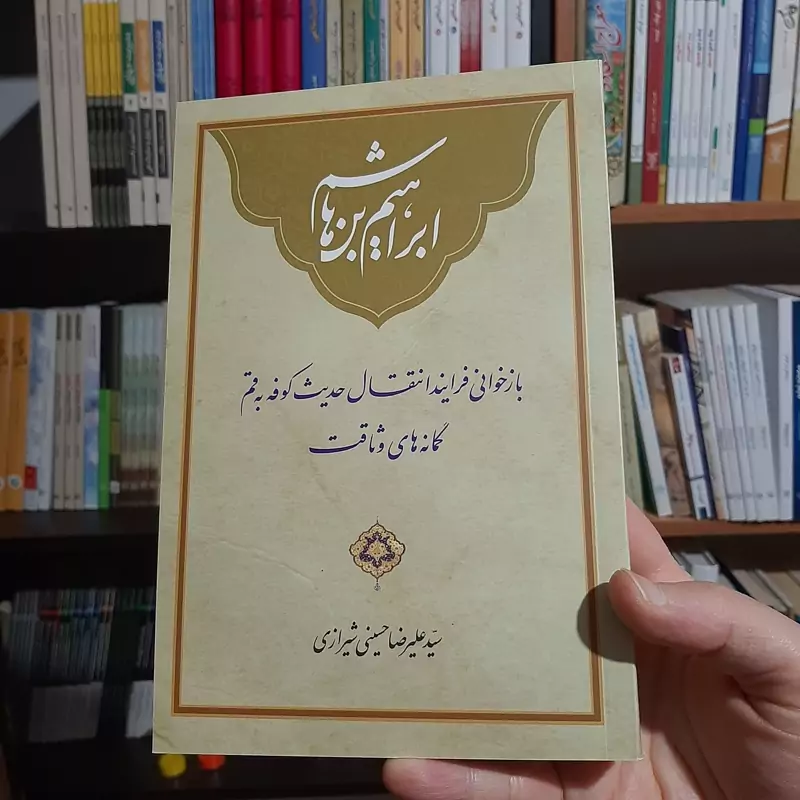 کتاب ابراهیم بن هاشم بازخوانی فرایند انتقال حدیث کوفه به قم و گمانه های وثاقت اثر سید علیرضا حسینی شیراز ی نشر رود آبی