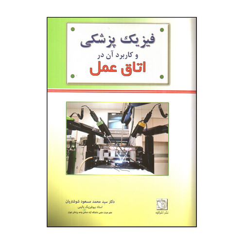 کتاب فيزيك پزشكی و كاربرد آن در اتاق عمل اثر سيد محمد مسعود شوشتريان انتشارات اشراقیه