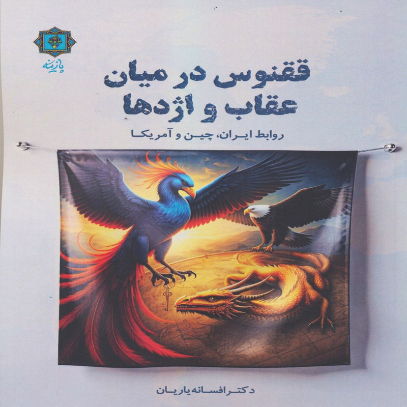 کتاب ققنوس در میان عقاب و اژدها روابط ایران،چین و آمریکا اثر افسانه یاریان انتشارات پازینه