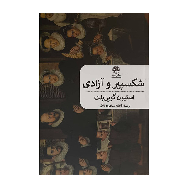 کتاب شكسپير و آزادي اثر استيون گرين بلت ترجمه فاطمه سياهرود كلائي انتشارات پيله