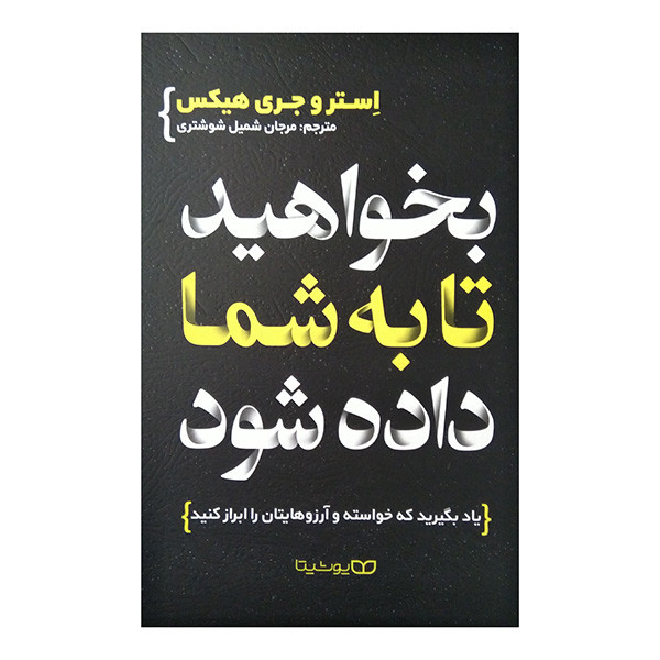 کتاب بخواهيد تا به شما داده شود اثر استر هیکس و جری هیکس ترجمه مرجان شمیل شوشتریان انتشارات یوشیتا