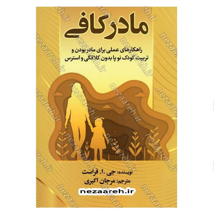 کتاب مادر کافی (راهکارهای عملی برای مادر بودن و تربیت کودک نو پا بدون کلافگی و استرس) اثر جی. ا. فراست