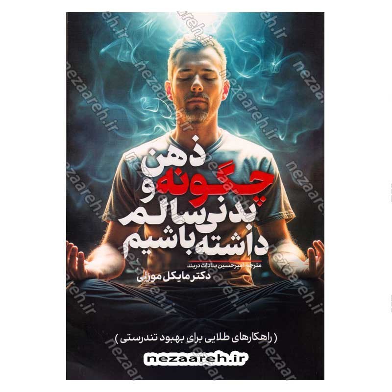 کتاب چگونه ذهن و بدنی سالم داشته باشیم (راهکارهای طلایی برای بهبود تندرستی) اثر دکتر مایکل موزلی