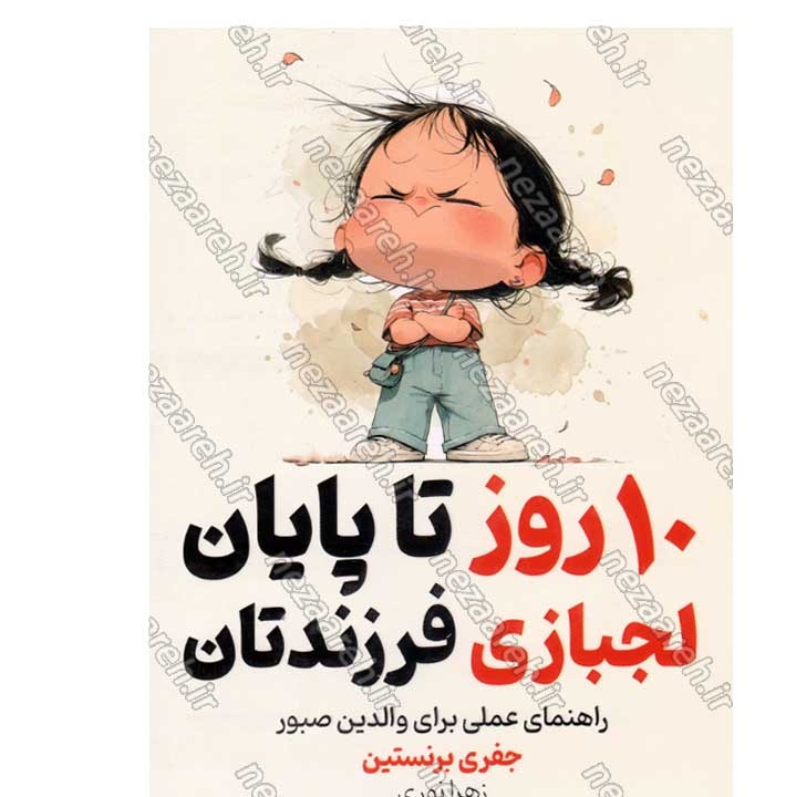 کتاب 10 روز تا پایان لجبازی فرزندتان (راهنمای عملی برای والدین صبور) اثر جفری برنستین