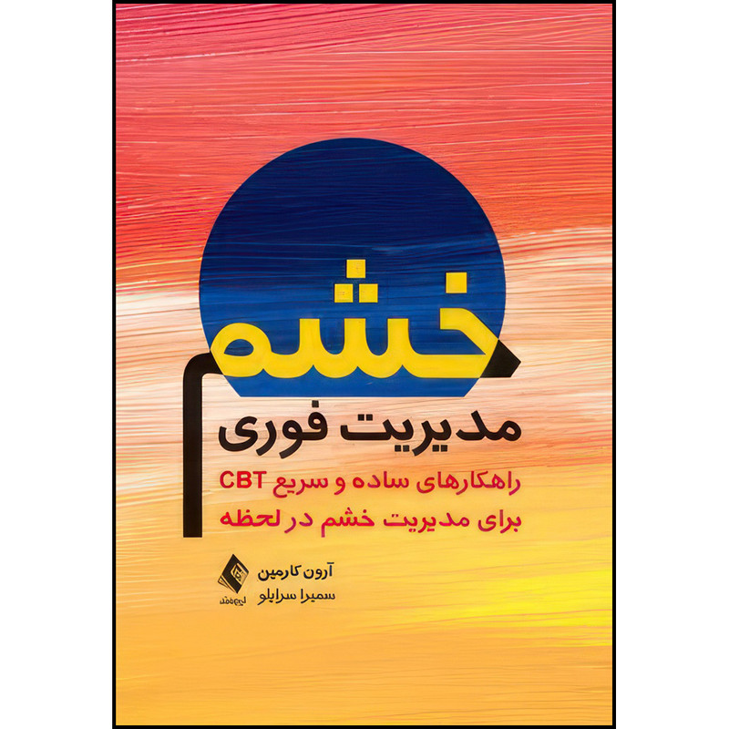 کتاب مدیریت فوری خشم راهکارهای ساده و سریع CBT برای مدیریت خشم در لحظه اثر آرون کارمین ترجمه سمیرا سرایلو انتشارات ار...